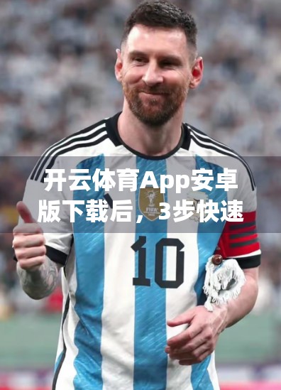 开云体育App安卓版下载后，3步快速登录不卡顿！新手必看保姆级教程！
