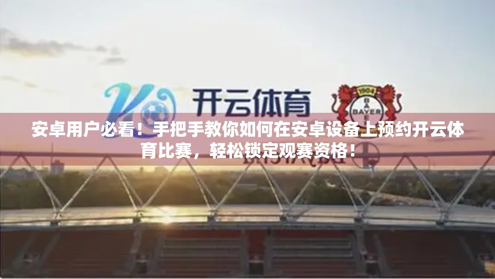 安卓用户必看！手把手教你如何在安卓设备上预约开云体育比赛，轻松锁定观赛资格！