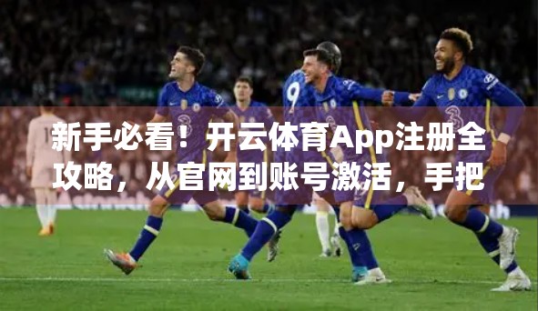 新手必看！开云体育App注册全攻略，从官网到账号激活，手把手教你轻松搞定！