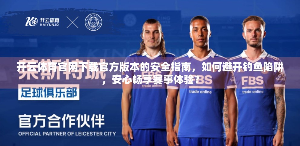开云体育官网下载官方版本的安全指南，如何避开钓鱼陷阱，安心畅享赛事体验？