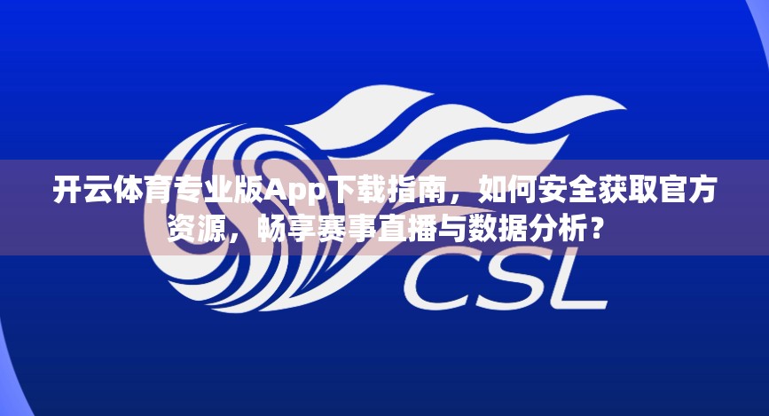 开云体育专业版App下载指南，如何安全获取官方资源，畅享赛事直播与数据分析？