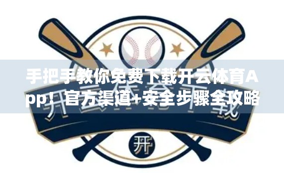 手把手教你免费下载开云体育App！官方渠道+安全步骤全攻略（附避坑指南）