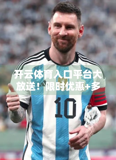 开云体育入口平台大放送！限时优惠+多重福利，助你畅享赛事狂欢！