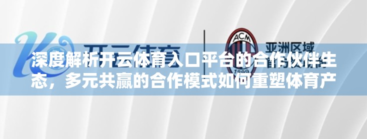 深度解析开云体育入口平台的合作伙伴生态，多元共赢的合作模式如何重塑体育产业未来？