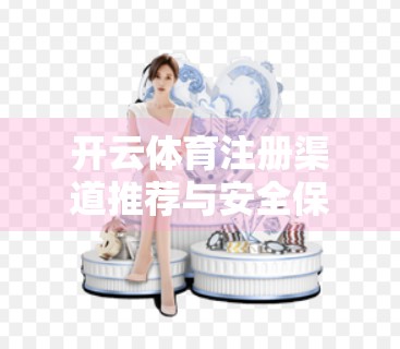 开云体育注册渠道推荐与安全保障，如何避开陷阱，安心畅玩体育世界？