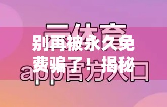 别再被永久免费骗了！揭秘开云体育入口网址背后的流量陷阱与安全风险