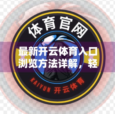 最新开云体育入口浏览方法详解，轻松掌握，畅享赛事盛宴！