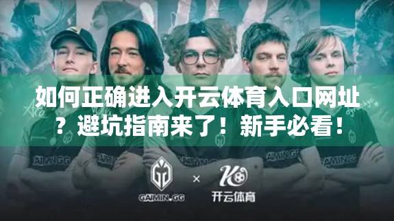如何正确进入开云体育入口网址？避坑指南来了！新手必看！