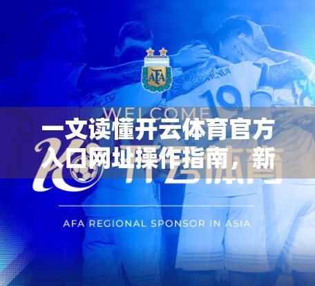 一文读懂开云体育官方入口网址操作指南，新手也能秒变老手！