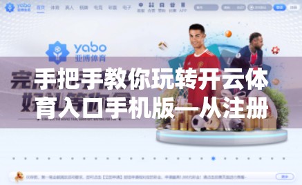 手把手教你玩转开云体育入口手机版—从注册到登录全攻略，新手也能秒变老司机！