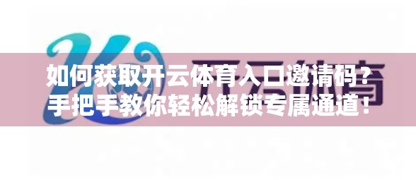 如何获取开云体育入口邀请码？手把手教你轻松解锁专属通道！