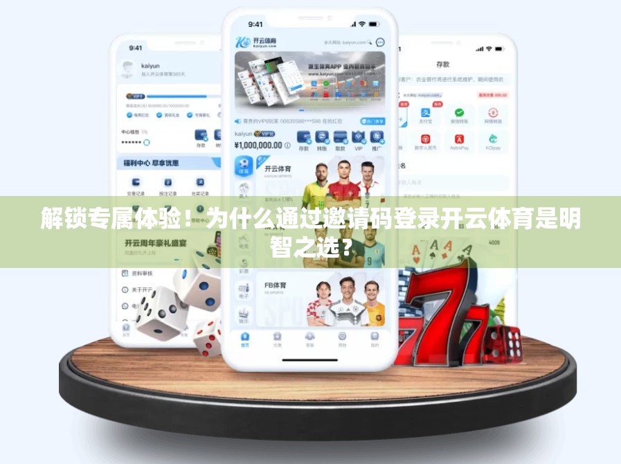 解锁专属体验！为什么通过邀请码登录开云体育是明智之选？