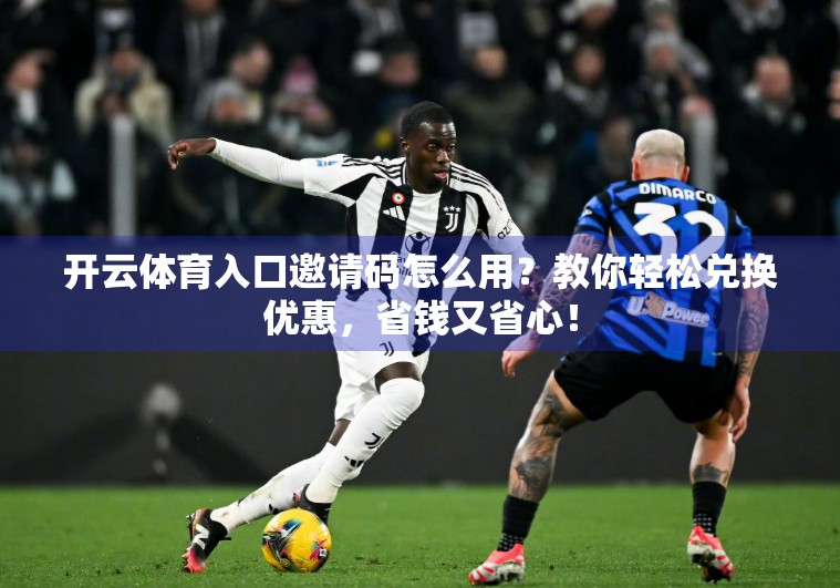 开云体育入口邀请码怎么用？教你轻松兑换优惠，省钱又省心！