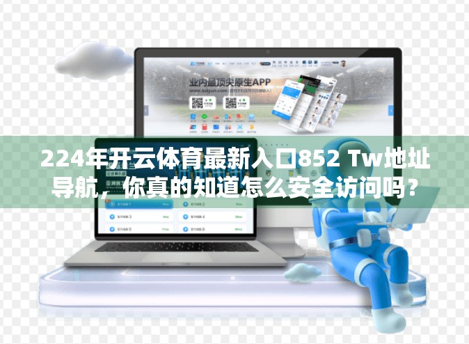 224年开云体育最新入口852 Tw地址导航，你真的知道怎么安全访问吗？