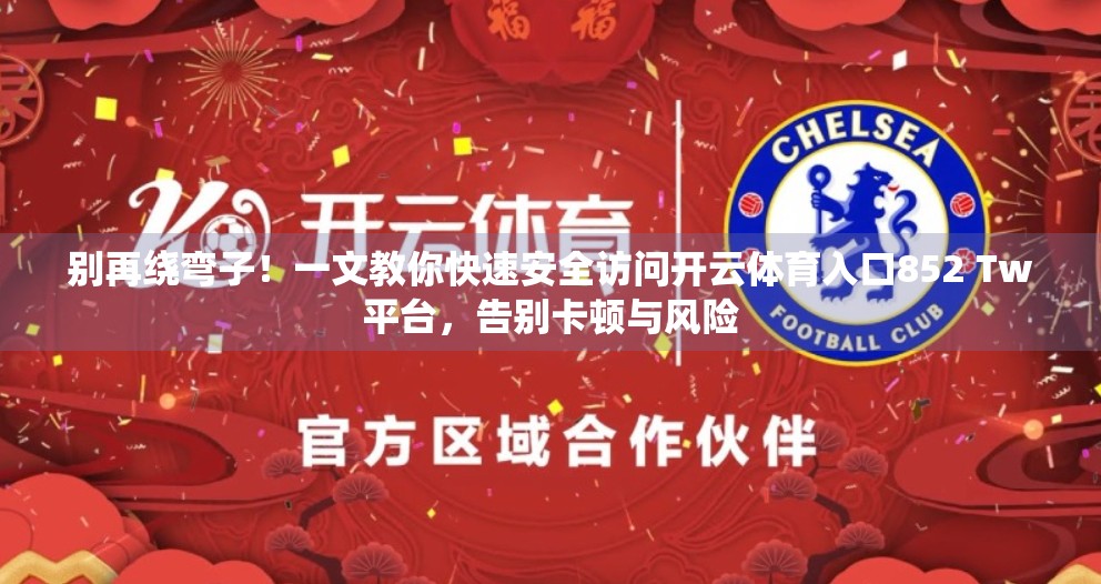 别再绕弯子！一文教你快速安全访问开云体育入口852 Tw平台，告别卡顿与风险