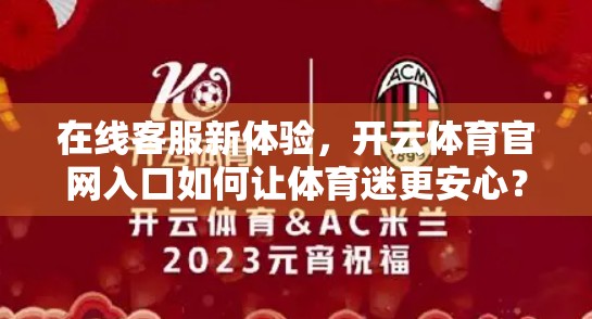 在线客服新体验，开云体育官网入口如何让体育迷更安心？