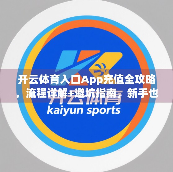 开云体育入口App充值全攻略，流程详解+避坑指南，新手也能秒变老手！