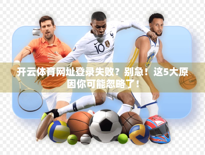 开云体育网址登录失败？别急！这5大原因你可能忽略了！