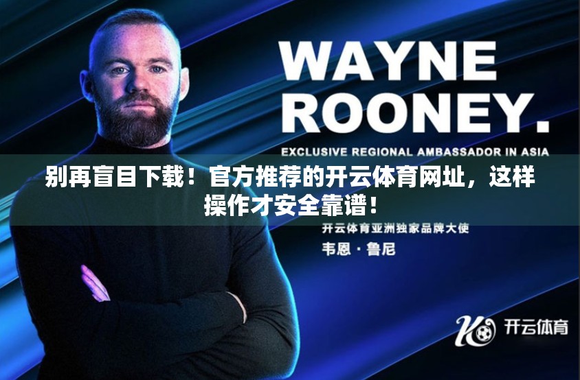 别再盲目下载！官方推荐的开云体育网址，这样操作才安全靠谱！