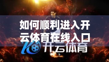如何顺利进入开云体育在线入口平台？一篇保姆级指南教你避开常见陷阱！