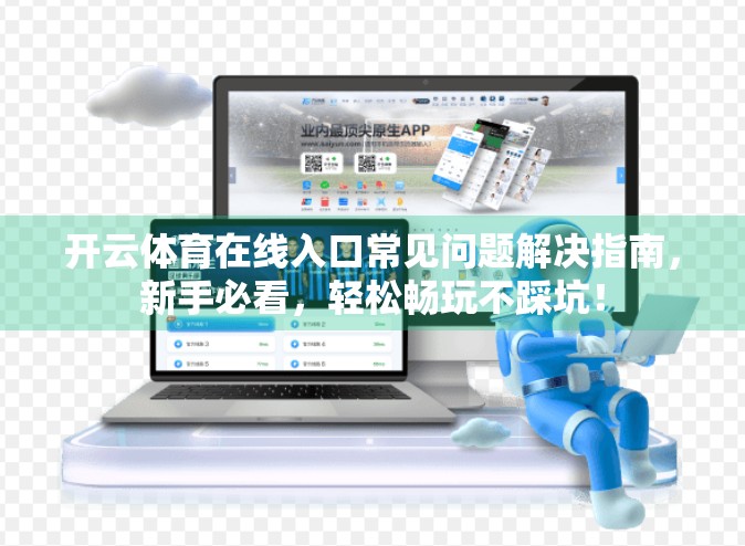 开云体育在线入口常见问题解决指南，新手必看，轻松畅玩不踩坑！