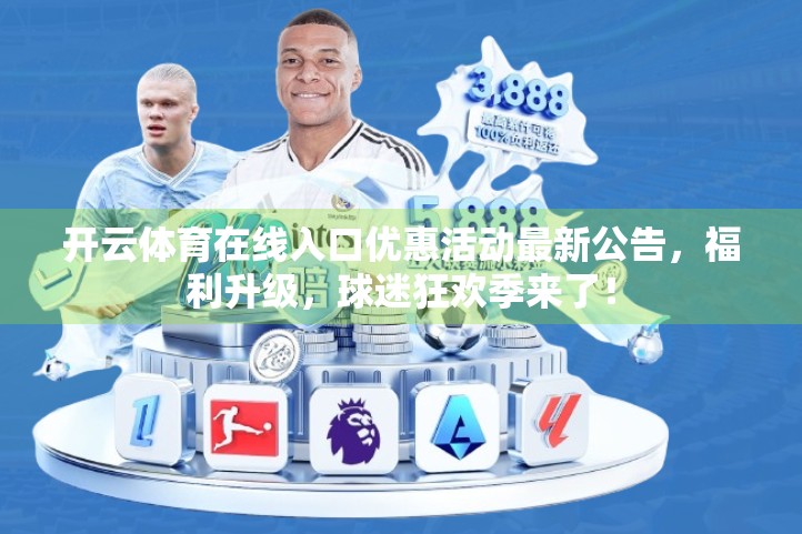 开云体育在线入口优惠活动最新公告，福利升级，球迷狂欢季来了！