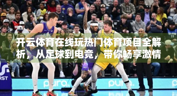 开云体育在线玩热门体育项目全解析，从足球到电竞，带你畅享激情无限！