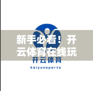 新手必看！开云体育在线玩账号注册全攻略，手把手教你轻松上手，畅享体育盛宴！