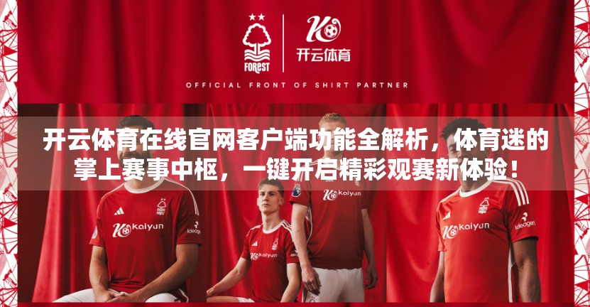 开云体育在线官网客户端功能全解析，体育迷的掌上赛事中枢，一键开启精彩观赛新体验！
