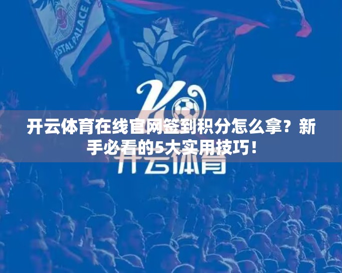 开云体育在线官网签到积分怎么拿？新手必看的5大实用技巧！