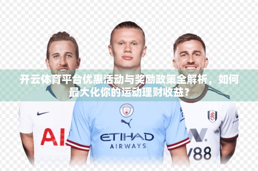 开云体育平台优惠活动与奖励政策全解析，如何最大化你的运动理财收益？