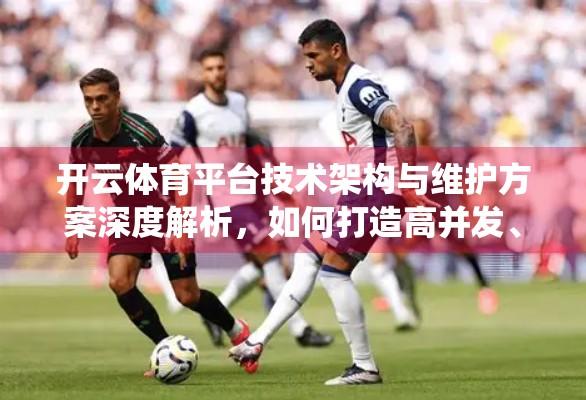 开云体育平台技术架构与维护方案深度解析，如何打造高并发、高可用的体育赛事直播系统？