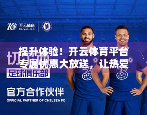 提升体验！开云体育平台专属优惠大放送，让热爱更有价值！