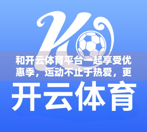 和开云体育平台一起享受优惠季，运动不止于热爱，更在于实惠！