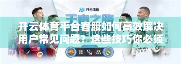 开云体育平台客服如何高效解决用户常见问题？这些技巧你必须知道！