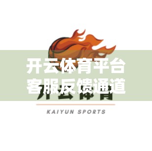 开云体育平台客服反馈通道全解析，如何高效解决问题、提升体验？