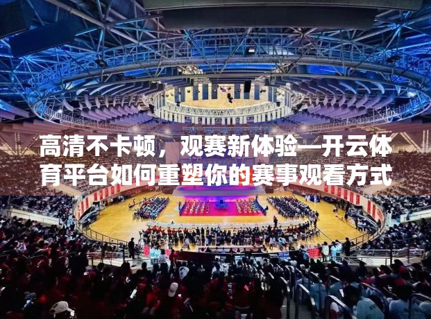 高清不卡顿，观赛新体验—开云体育平台如何重塑你的赛事观看方式？