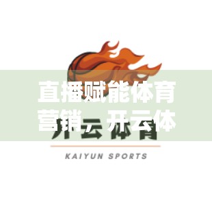 直播赋能体育营销，开云体育平台如何用视频直播引爆赛事热度？