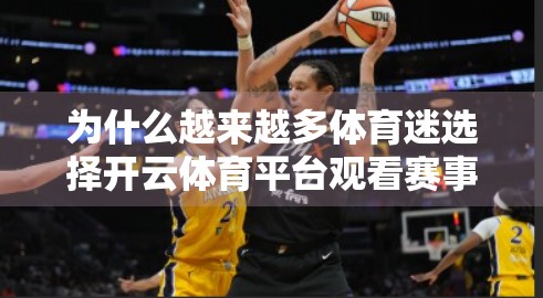为什么越来越多体育迷选择开云体育平台观看赛事？三大核心优势揭秘！