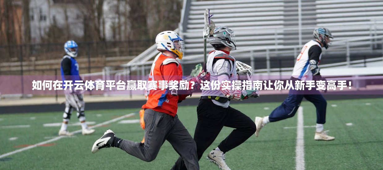 如何在开云体育平台赢取赛事奖励？这份实操指南让你从新手变高手！