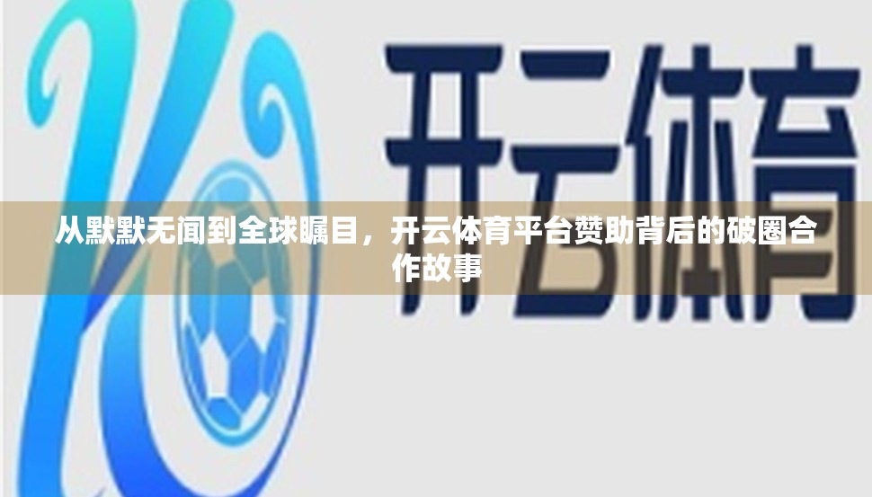 从默默无闻到全球瞩目，开云体育平台赞助背后的破圈合作故事