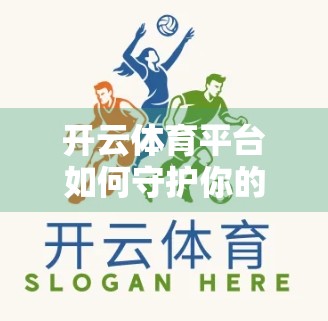 开云体育平台如何守护你的隐私与安全？深度解析背后的防护体系