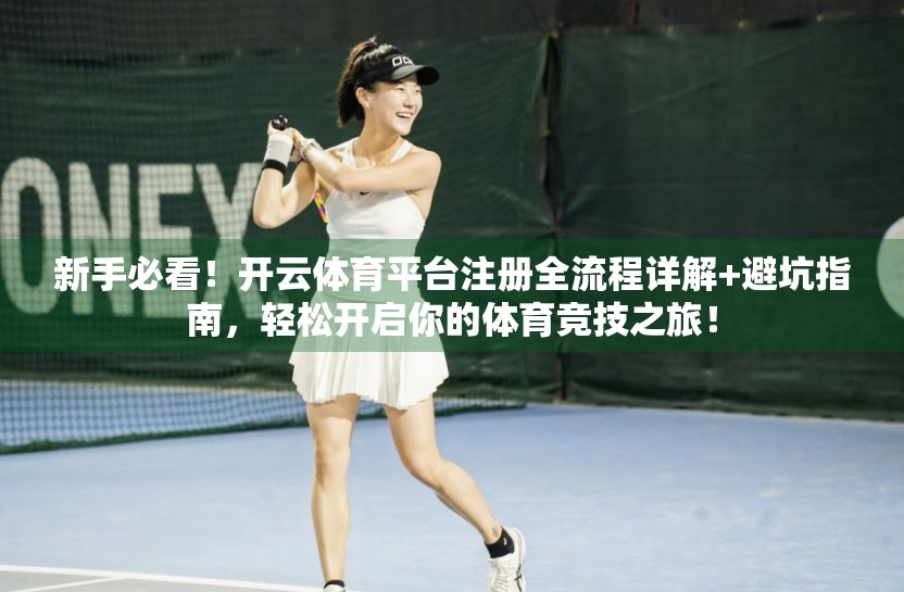 新手必看！开云体育平台注册全流程详解+避坑指南，轻松开启你的体育竞技之旅！