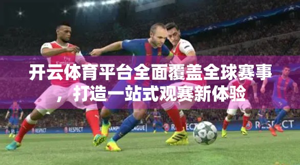 开云体育平台全面覆盖全球赛事，打造一站式观赛新体验