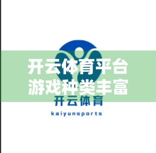 开云体育平台游戏种类丰富吗？亲测体验告诉你真实答案！