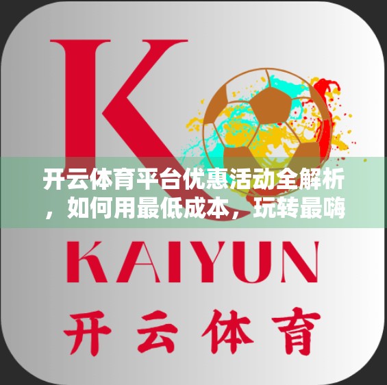开云体育平台优惠活动全解析，如何用最低成本，玩转最嗨的体育赛事体验？
