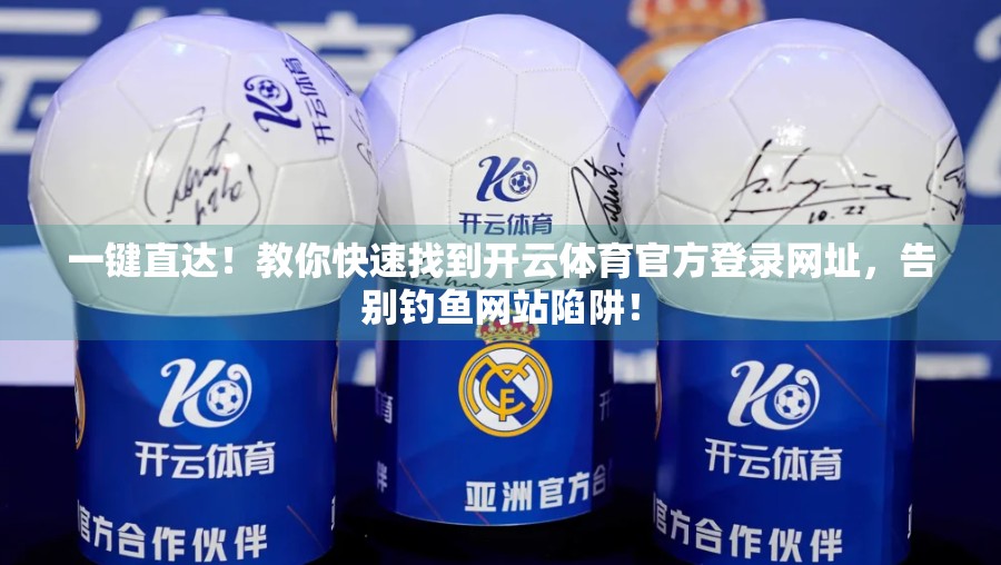 一键直达！教你快速找到开云体育官方登录网址，告别钓鱼网站陷阱！