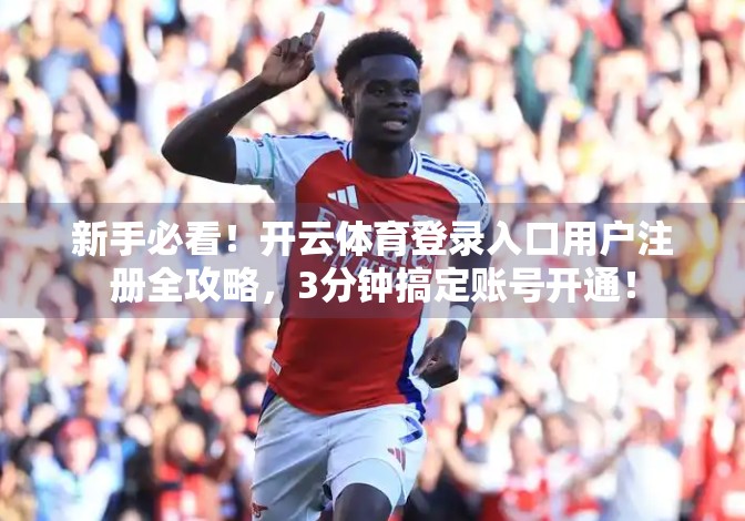 新手必看！开云体育登录入口用户注册全攻略，3分钟搞定账号开通！
