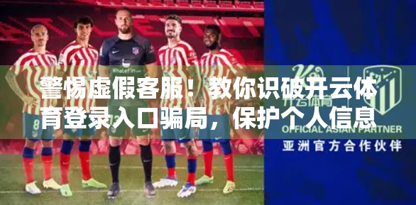 警惕虚假客服！教你识破开云体育登录入口骗局，保护个人信息安全！