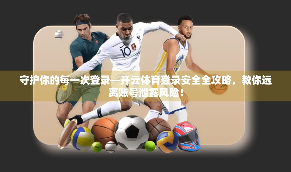 守护你的每一次登录—开云体育登录安全全攻略，教你远离账号泄露风险！